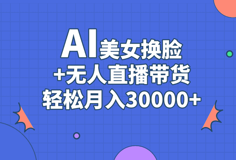 AI美女换脸视频结合无人直播带货，月入30000+玩法解密